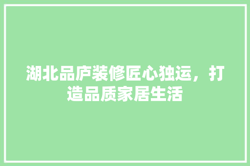 湖北品庐装修匠心独运，打造品质家居生活