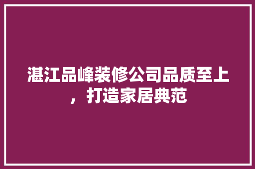 湛江品峰装修公司品质至上，打造家居典范