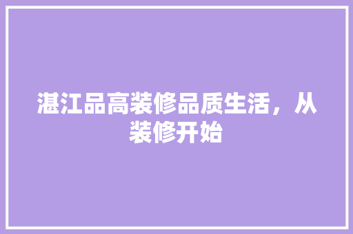 湛江品高装修品质生活，从装修开始