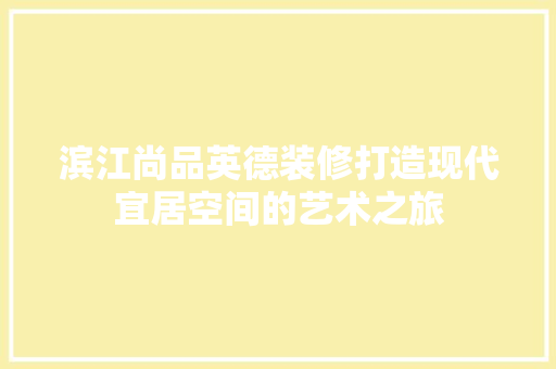 滨江尚品英德装修打造现代宜居空间的艺术之旅