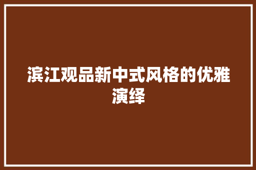 滨江观品新中式风格的优雅演绎
