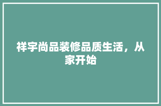 祥宇尚品装修品质生活，从家开始  第1张