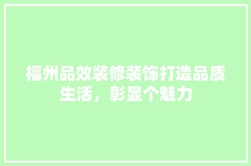 福州品效装修装饰打造品质生活，彰显个魅力  第1张