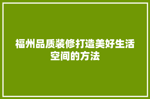 福州品质装修打造美好生活空间的方法  第1张