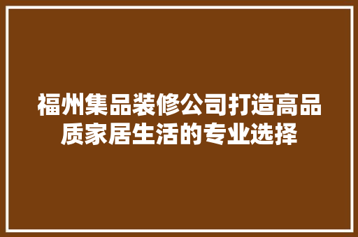 福州集品装修公司打造高品质家居生活的专业选择