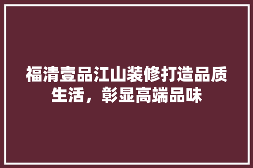 福清壹品江山装修打造品质生活，彰显高端品味