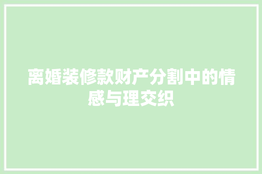 离婚装修款财产分割中的情感与理交织