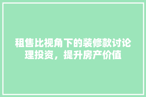 租售比视角下的装修款讨论理投资，提升房产价值