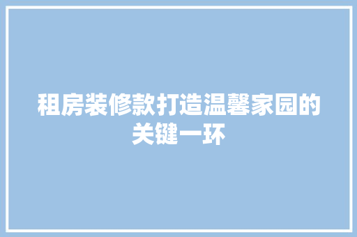 租房装修款打造温馨家园的关键一环
