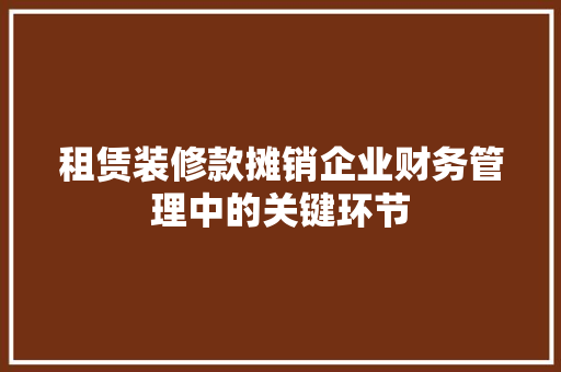 租赁装修款摊销企业财务管理中的关键环节  第1张