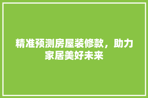 精准预测房屋装修款，助力家居美好未来  第1张