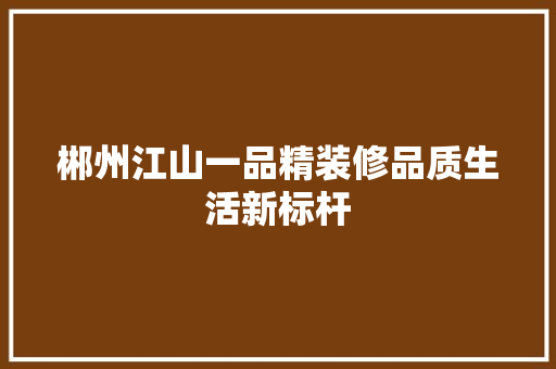 郴州江山一品精装修品质生活新标杆