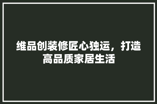 维品创装修匠心独运，打造高品质家居生活  第1张