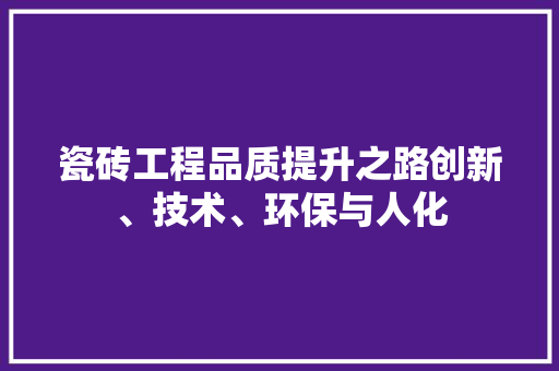 瓷砖工程品质提升之路创新、技术、环保与人化  第1张