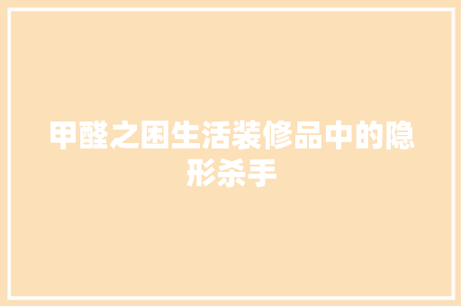 甲醛之困生活装修品中的隐形杀手
