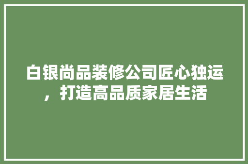 白银尚品装修公司匠心独运，打造高品质家居生活