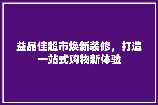 益品佳超市焕新装修，打造一站式购物新体验