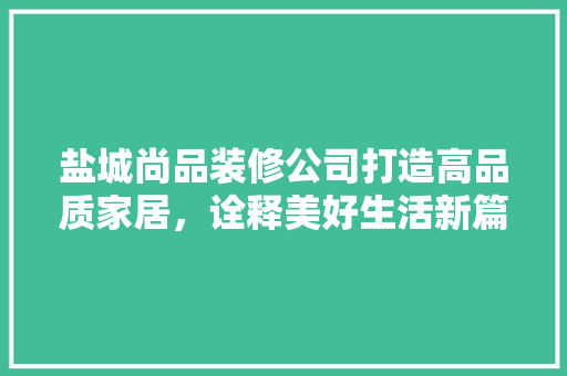 盐城尚品装修公司打造高品质家居，诠释美好生活新篇章  第1张