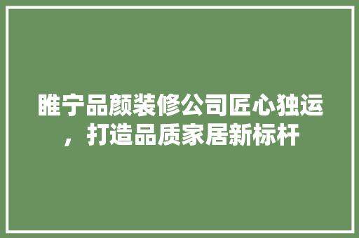睢宁品颜装修公司匠心独运，打造品质家居新标杆  第1张