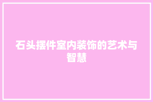 石头摆件室内装饰的艺术与智慧  第1张